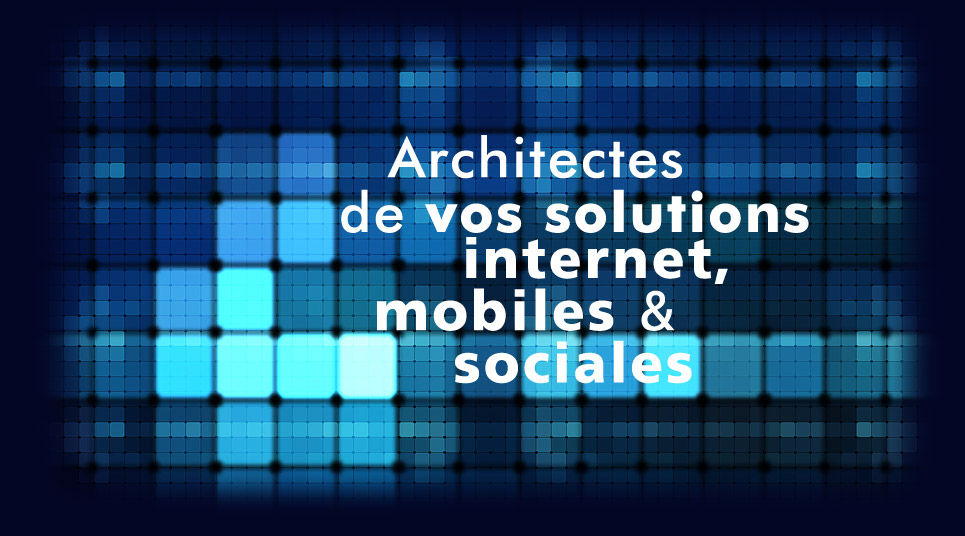 Architectes de vos solutions internet, mobiles et sociales